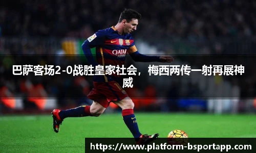 巴萨客场2-0战胜皇家社会，梅西两传一射再展神威