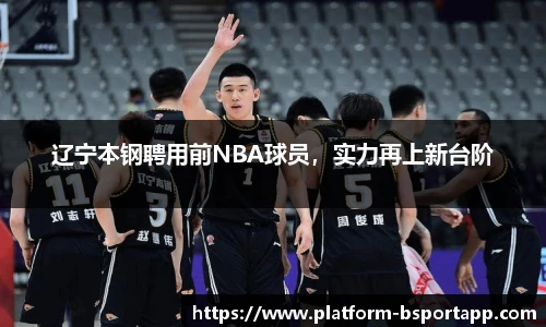 辽宁本钢聘用前NBA球员，实力再上新台阶