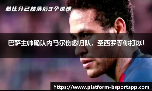 巴萨主帅确认内马尔伤愈归队，圣西罗等你打爆！