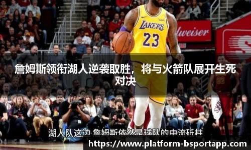 詹姆斯领衔湖人逆袭取胜，将与火箭队展开生死对决