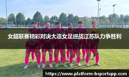 女超联赛精彩对决大连女足迎战江苏队力争胜利