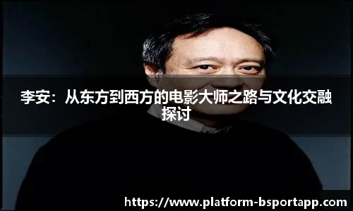 李安：从东方到西方的电影大师之路与文化交融探讨