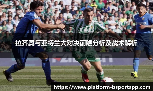 拉齐奥与亚特兰大对决前瞻分析及战术解析