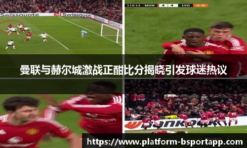 曼联与赫尔城激战正酣比分揭晓引发球迷热议