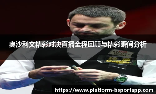 奥沙利文精彩对决直播全程回顾与精彩瞬间分析